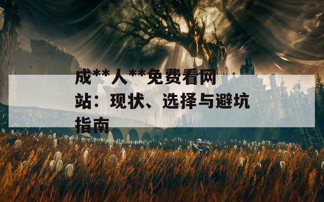 成**人**免费看网站：现状、选择与避坑指南