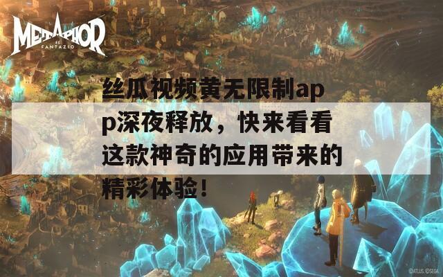 丝瓜视频黄无限制app深夜释放，快来看看这款神奇的应用带来的精彩体验！