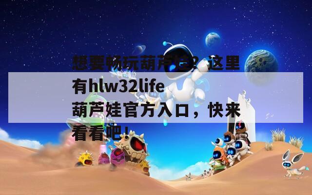 想要畅玩葫芦娃？这里有hlw32life葫芦娃官方入口，快来看看吧！