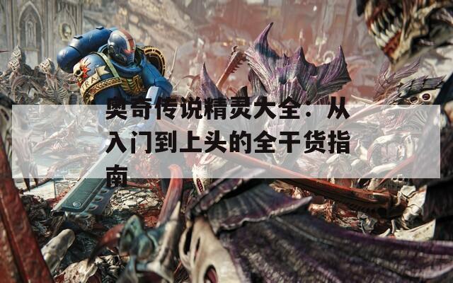 奥奇传说精灵大全：从入门到上头的全干货指南