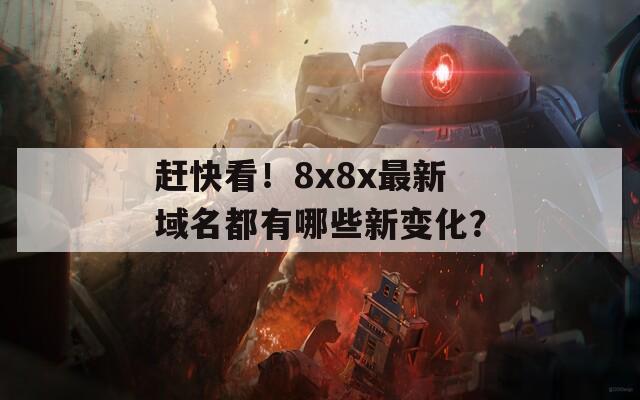 赶快看！8x8x最新域名都有哪些新变化？