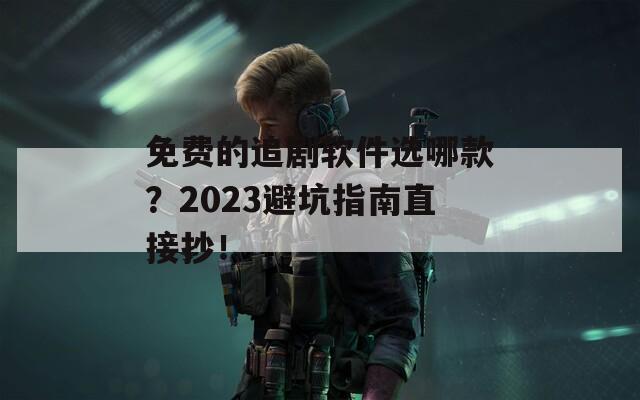 免费的追剧软件选哪款？2023避坑指南直接抄！