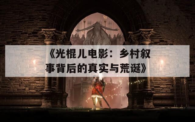 《光棍儿电影：乡村叙事背后的真实与荒诞》