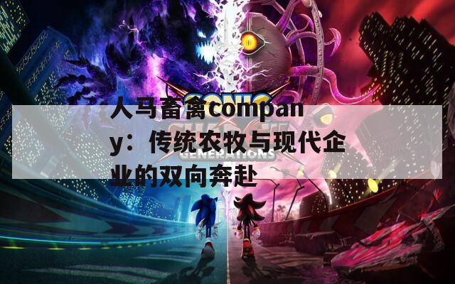 人马畜禽company：传统农牧与现代企业的双向奔赴