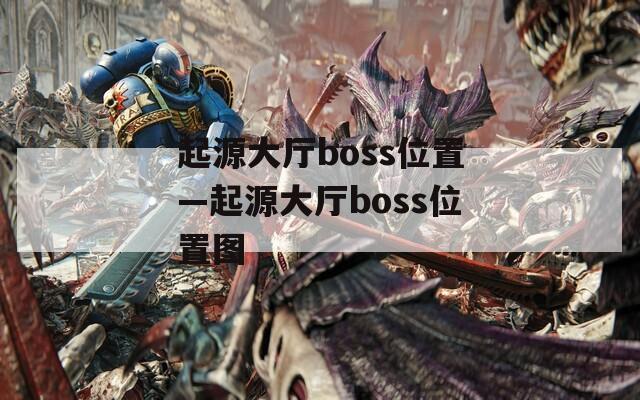 起源大厅boss位置—起源大厅boss位置图