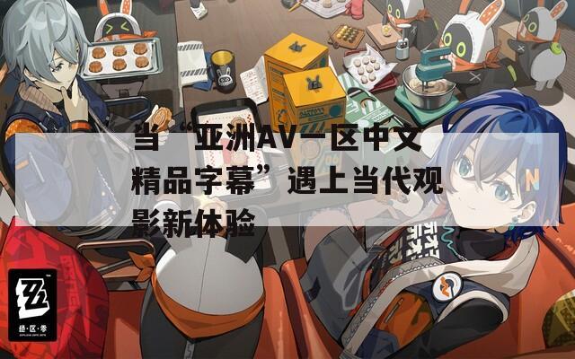 当“亚洲AV一区中文精品字幕”遇上当代观影新体验