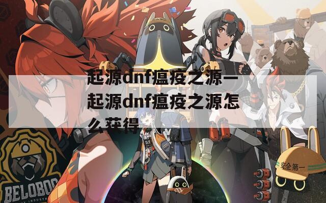 起源dnf瘟疫之源—起源dnf瘟疫之源怎么获得