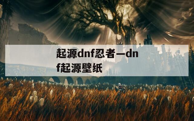 起源dnf忍者—dnf起源壁纸