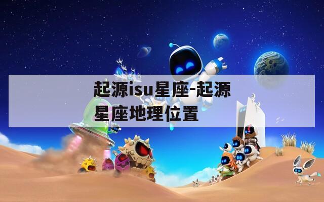 起源isu星座-起源星座地理位置