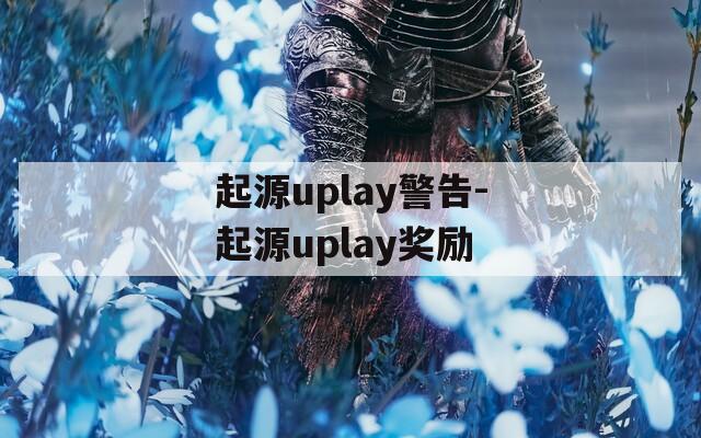 起源uplay警告-起源uplay奖励