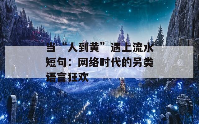 当“人到黄”遇上流水短句：网络时代的另类语言狂欢