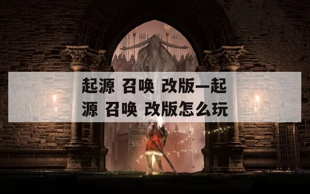 起源 召唤 改版—起源 召唤 改版怎么玩