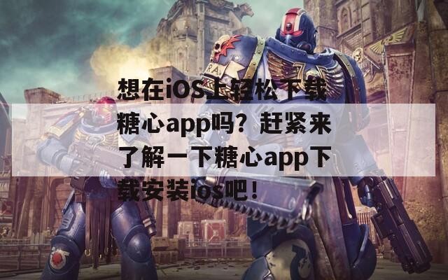 想在iOS上轻松下载糖心app吗？赶紧来了解一下糖心app下载安装ios吧！