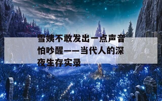 雪姨不敢发出一点声音怕吵醒——当代人的深夜生存实录