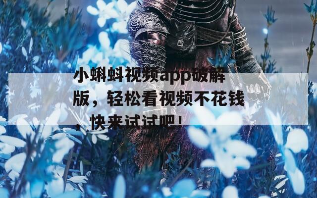 小蝌蚪视频app破解版，轻松看视频不花钱，快来试试吧！