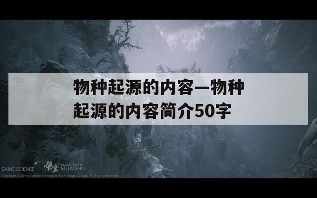 物种起源的内容—物种起源的内容简介50字