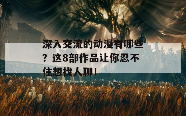 深入交流的动漫有哪些？这8部作品让你忍不住想找人聊！