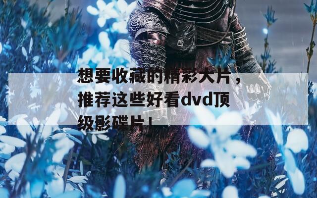 想要收藏的精彩大片，推荐这些好看dvd顶级影碟片！