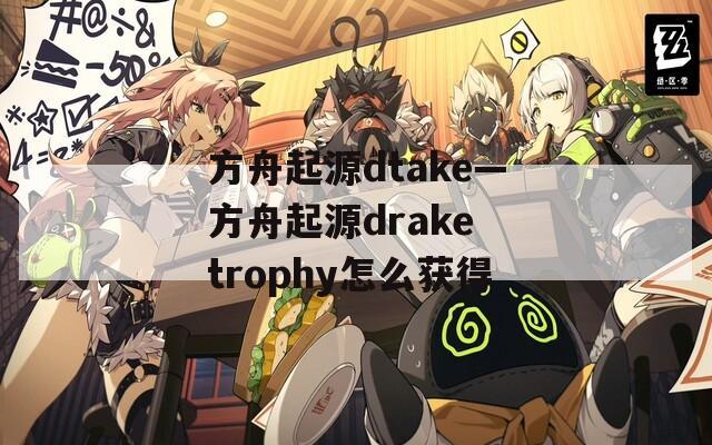 方舟起源dtake—方舟起源drake trophy怎么获得