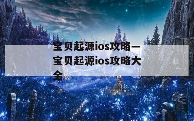 宝贝起源ios攻略—宝贝起源ios攻略大全