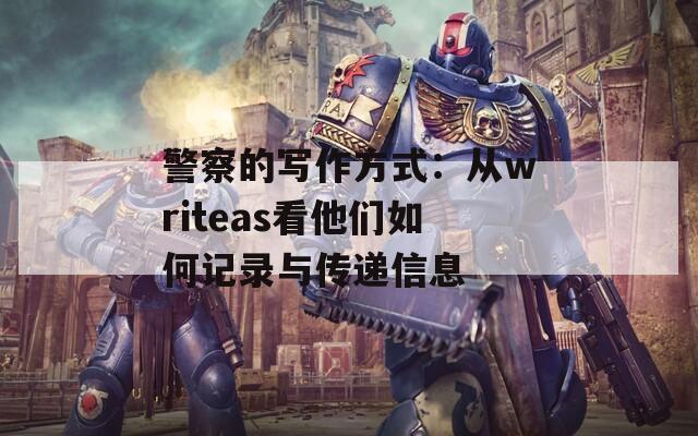 警察的写作方式：从writeas看他们如何记录与传递信息