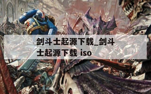 剑斗士起源下载_剑斗士起源下载 iso