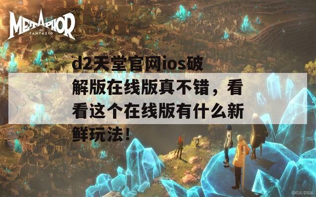 d2天堂官网ios破解版在线版真不错，看看这个在线版有什么新鲜玩法！