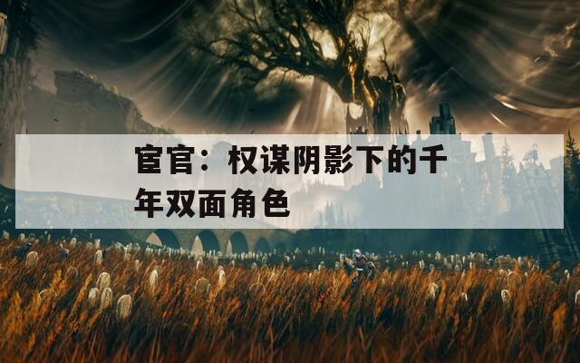 宦官：权谋阴影下的千年双面角色