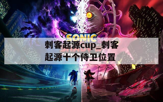 刺客起源cup_刺客起源十个侍卫位置