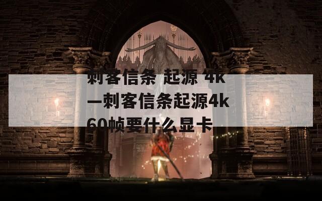 刺客信条 起源 4k—刺客信条起源4k 60帧要什么显卡