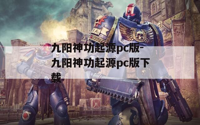 九阳神功起源pc版-九阳神功起源pc版下载