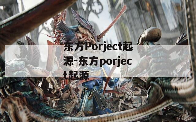 东方Porject起源-东方porject起源