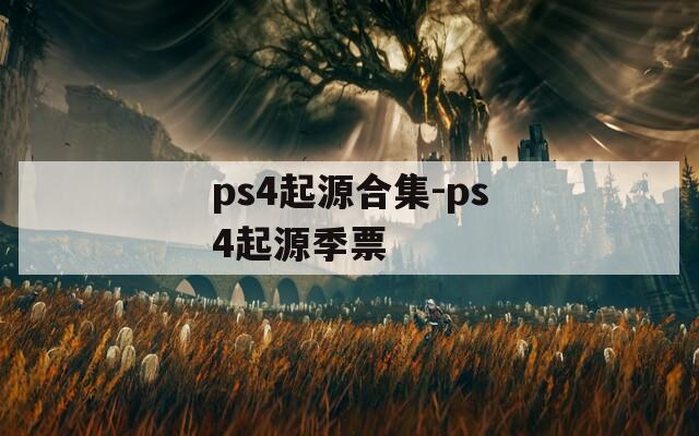 ps4起源合集-ps4起源季票