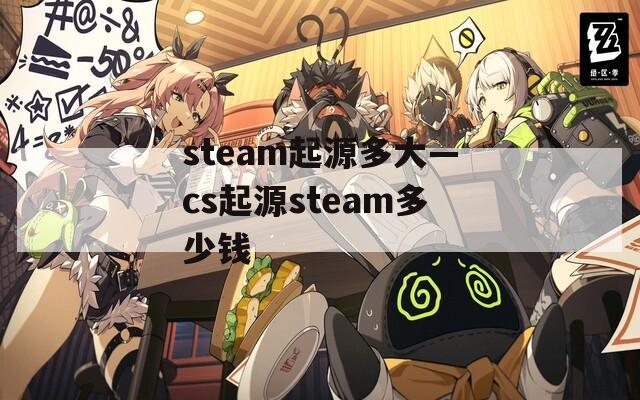 steam起源多大—cs起源steam多少钱