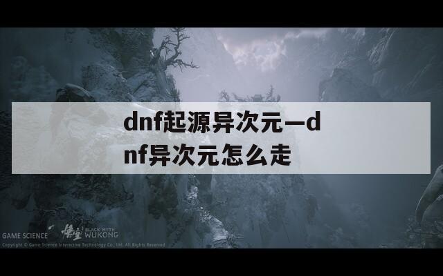 dnf起源异次元—dnf异次元怎么走