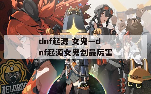 dnf起源 女鬼—dnf起源女鬼剑最厉害