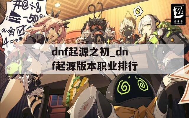 dnf起源之初_dnf起源版本职业排行