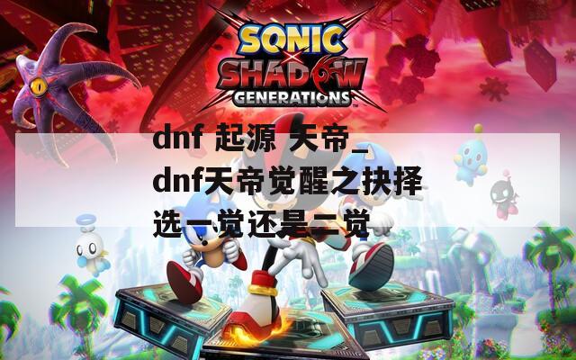 dnf 起源 天帝_dnf天帝觉醒之抉择选一觉还是二觉