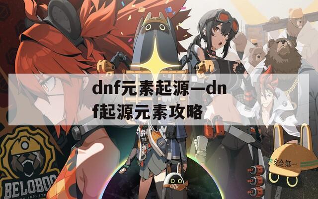 dnf元素起源—dnf起源元素攻略