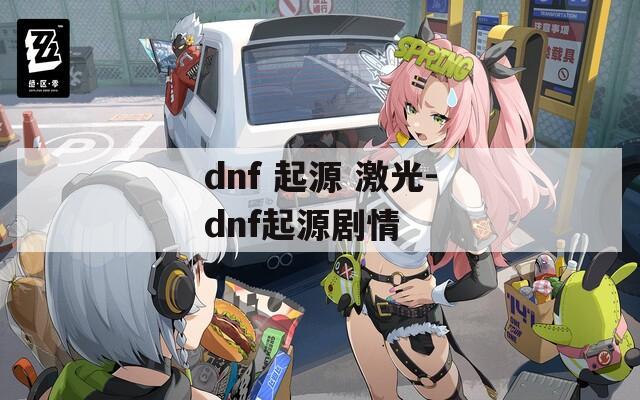 dnf 起源 激光-dnf起源剧情