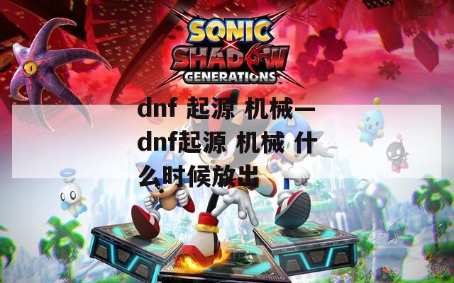 dnf 起源 机械—dnf起源 机械 什么时候放出