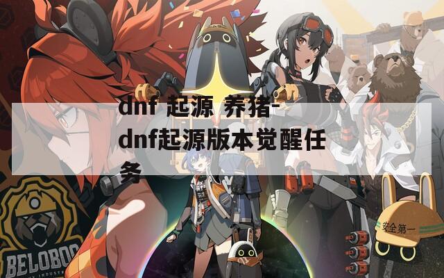 dnf 起源 养猪-dnf起源版本觉醒任务