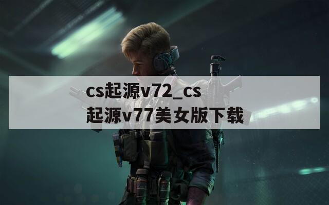 cs起源v72_cs起源v77美女版下载