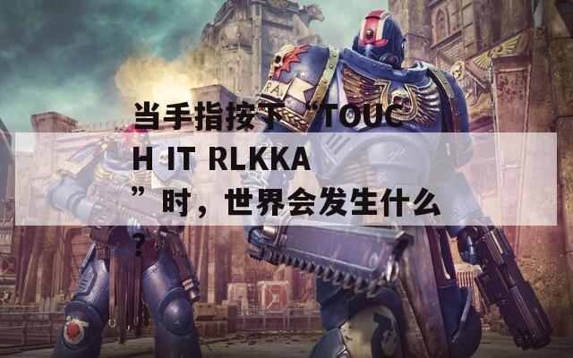 当手指按下“TOUCH IT RLKKA”时，世界会发生什么？