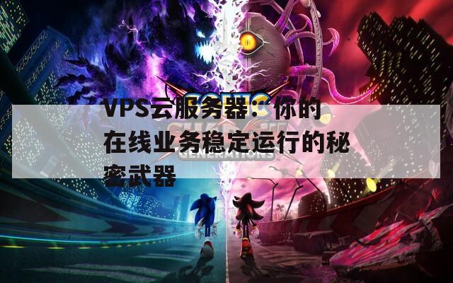 VPS云服务器：你的在线业务稳定运行的秘密武器