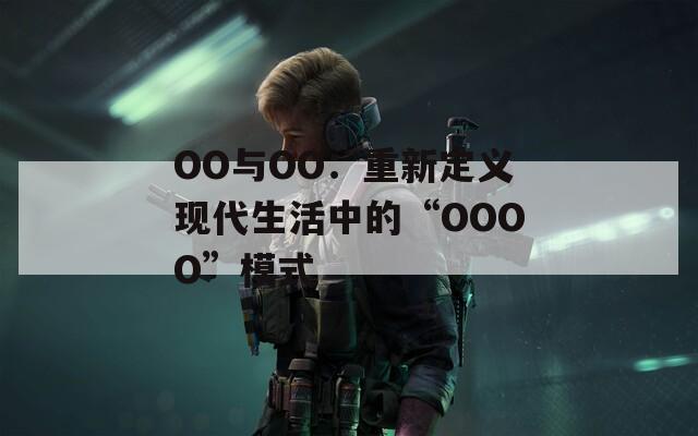 OO与OO：重新定义现代生活中的“OOOO”模式