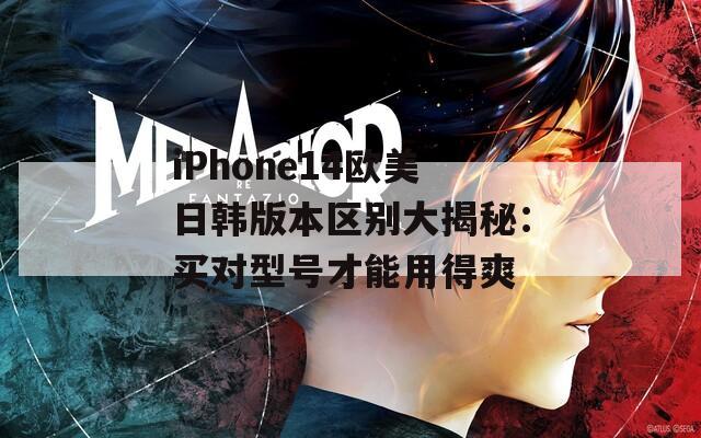 iPhone14欧美日韩版本区别大揭秘：买对型号才能用得爽