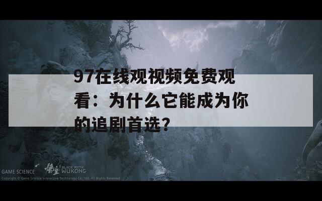 97在线观视频免费观看：为什么它能成为你的追剧首选？