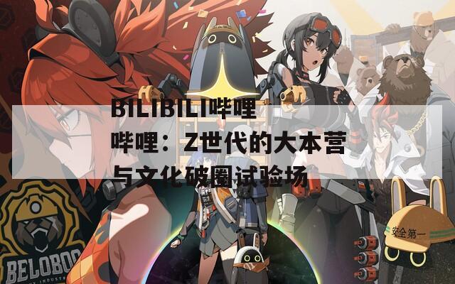 BILIBILI哔哩哔哩：Z世代的大本营与文化破圈试验场