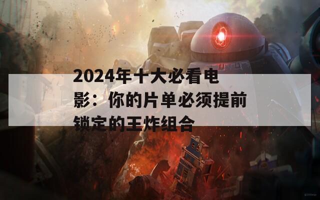 2024年十大必看电影：你的片单必须提前锁定的王炸组合